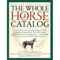 The Whole Horse Catalog: The Complete Guide to Buying, Stabling and Stable Management, Equine Health, Tack, Rider Apparel, Equestrian Activitie - Paperback