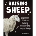 Raising Sheep: Beginners Guide to Raising Healthy and Happy Sheep - Paperback