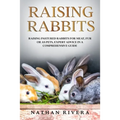 Raising Rabbits: Raising Pastured Rabbits for Meat, Fur or as Pets, Expert Advice in a Comprehensive Guide - Paperback