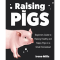 Raising Pigs: Beginners Guide to Raising Healthy and Happy Pigs on a Small Homestead - Paperback