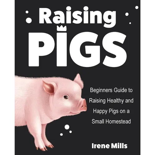 Raising Pigs: Beginners Guide to Raising Healthy and Happy Pigs on a Small Homestead - Paperback