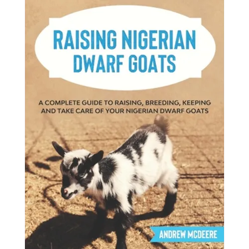 Raising Nigerian Dwarf Goats: A complete Guide to Learn How to Raise Nigerian Dwarf Goats - Paperback