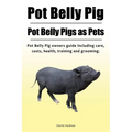 Pot Belly Pig. Pot Belly Pigs as Pets. Pot Belly Pig owners guide including care, costs, health, training and grooming. - Paperback