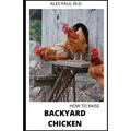 How to Raise Backyard Chicken: Backyard Chickens Book for Beginners: Choosing the Right Breed, Raising Chickens, Feeding, Care, and Troubleshooting ( - Paperback