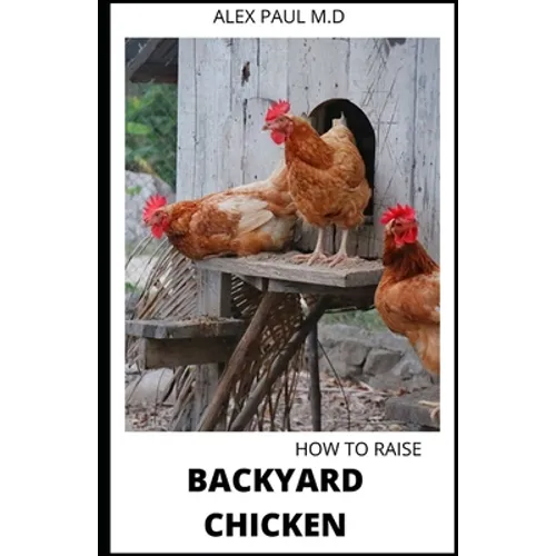 How to Raise Backyard Chicken: Backyard Chickens Book for Beginners: Choosing the Right Breed, Raising Chickens, Feeding, Care, and Troubleshooting ( - Paperback