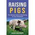 Raising Pigs: The Ultimate Guide to Pig Raising on Your Homestead - Hardcover