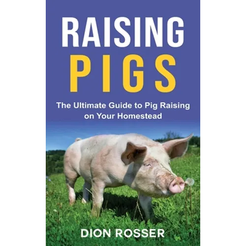 Raising Pigs: The Ultimate Guide to Pig Raising on Your Homestead - Hardcover