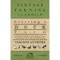 Starting a Duck Farm - A Collection of Articles on Stock Selection, Rearing, Economics and Other Aspects of Duck Farming - Paperback