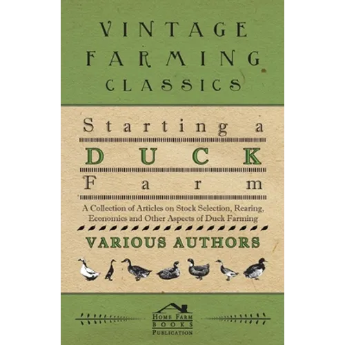 Starting a Duck Farm - A Collection of Articles on Stock Selection, Rearing, Economics and Other Aspects of Duck Farming - Paperback