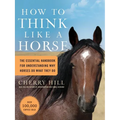 How to Think Like a Horse: The Essential Handbook for Understanding Why Horses Do What They Do - Paperback