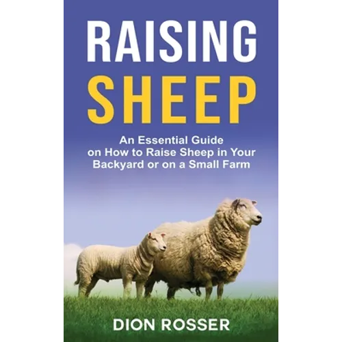 Raising Sheep: An Essential Guide on How to Raise Sheep in Your Backyard or on a Small Farm - Hardcover