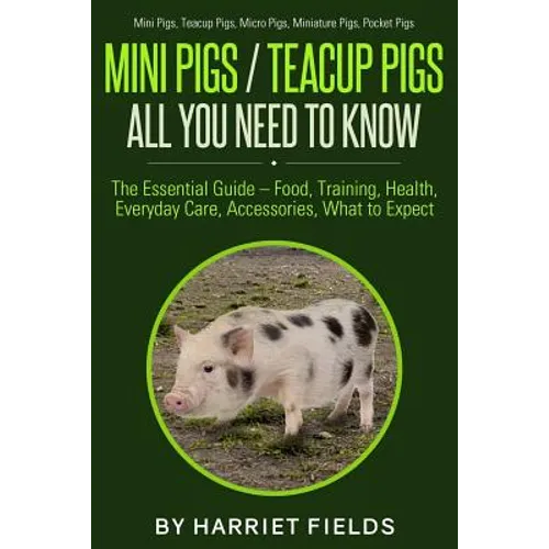 Mini Pigs / Teacup Pigs All You Need To Know: The Essential Guide - Food, Training, Health, Everyday Care, Accessories What to Expect Mini Pigs, Teacu - Paperback