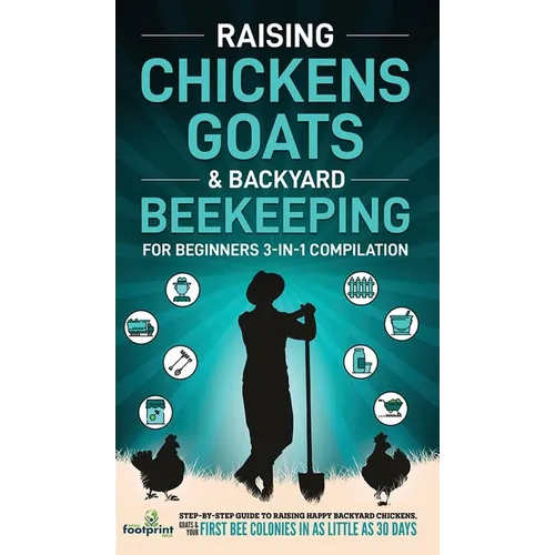 Raising Chickens, Goats & Backyard Beekeeping For Beginners: 3-in-1 Compilation Step-By-Step Guide to Raising Happy Backyard Chickens, Goats & Your Fi - Hardcover