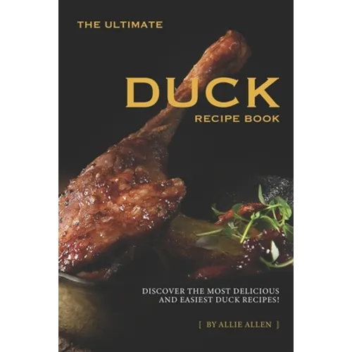 The Ultimate Duck Recipe Book: Discover the Most Delicious and Easiest Duck Recipes! - Paperback