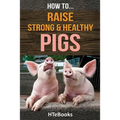 How To Raise Strong & Healthy Pigs: Quick Start Guide - Paperback