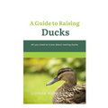 A Guide to Raising Ducks: All you need to know about rearing duck - Paperback