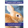 Flemish Giant Rabbits: Flemish Giant Rabbit Breeding, Buying, Care, Cost, Keeping, Health, Supplies, Food, Rescue and More Included! A Comple - Paperback