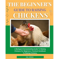 The Beginner's Guide To Raising Chickens: A Backyard Homesteading Guide To Raising Chickens For Beginners. Practical Handbook To Raising Chickens. - Paperback