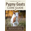 Pygmy Goats Care Guide: Step-by-Step Tips for Beginners to Raise and Care for Pygmy Goats - Paperback