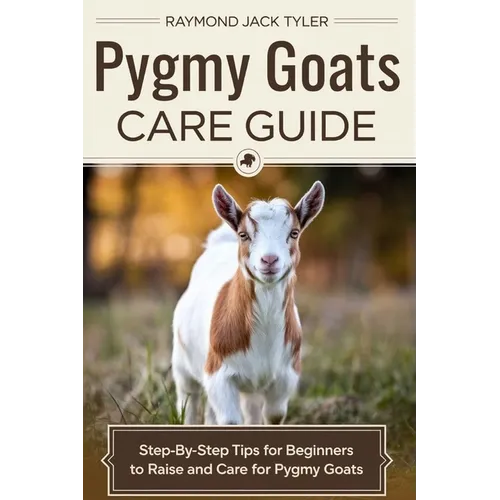 Pygmy Goats Care Guide: Step-by-Step Tips for Beginners to Raise and Care for Pygmy Goats - Paperback