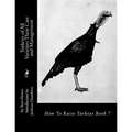 Turkeys of All Varieties: Their Care and Management: How To Raise Turkeys Book 7 - Paperback