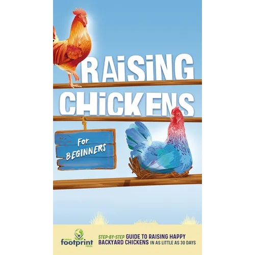 Raising Chickens for Beginners: A Step-by-Step Guide to Raising Happy Backyard Chickens in as Little as 30 Days - Hardcover