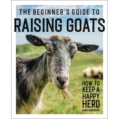 The Beginner's Guide to Raising Goats: How to Keep a Happy Herd - Paperback