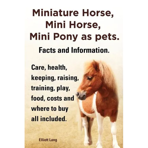 Miniature Horse, Mini Horse, Mini Pony as Pets. Facts and Information. Miniature Horses Care, Health, Keeping, Raising, Training, Play, Food, Costs an - Paperback