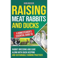 Raising Meat Rabbits and Ducks: A Homesteader's Essential Guide to Rabbit Breeding and Care Along With Duck Keeping and Sustainable Farming Practices - Hardcover
